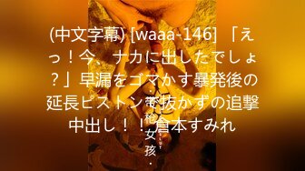 (中文字幕) [waaa-146] 「えっ！今、ナカに出したでしょ？」早漏をゴマかす暴発後の延長ピストンで抜かずの追撃中出し！！ 倉本すみれ