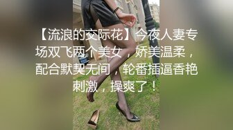 【流浪的交际花】今夜人妻专场双飞两个美女，娇美温柔，配合默契无间，轮番插逼香艳刺激，操爽了！