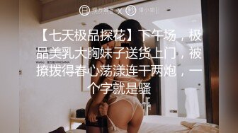 【七天极品探花】下午场，极品美乳大胸妹子送货上门，被撩拨得春心荡漾连干两炮，一个字就是骚