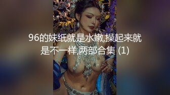 96的妹纸就是水嫩,操起来就是不一样,两部合集 (1)