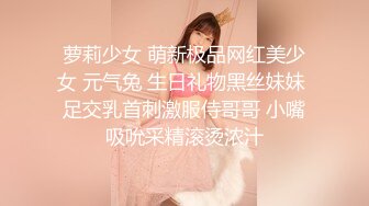 萝莉少女 萌新极品网红美少女 元气兔 生日礼物黑丝妹妹 足交乳首刺激服侍哥哥 小嘴吸吮采精滚烫浓汁