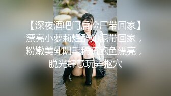 【深夜酒吧门后捡尸带回家】漂亮小萝莉烂醉如泥带回家，粉嫩美乳阴毛稀疏鲍鱼漂亮，脱光肆意玩弄抠穴