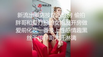 新流出酒店按摩浴缸房 偷拍胖哥和爱打扮的女炮友开房做爱前化妆一番换上性感情趣黑丝干得胖哥大汗淋漓