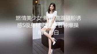 燃情美少女 新作 高跟骚粉诱惑S级身材完整版 各种爆操 精彩对白