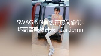 SWAG NN首创在房间偷偷..坏哥哥居然进来.. Cartiernn