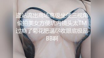 盗站流出商场高级坐便三视角偸拍美女方便坑内镜头太TM过瘾了菊花肥逼尽收眼底极品BB啊