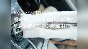 短发小少妇露脸酒店和单男直播做爱，无套啪啪解锁各种姿势后入把火辣辣的精液射在屁股上