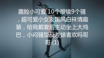 露脸小可爱 10个眼镜9个骚，超可爱小女友国风白袜情趣装，给我戴套后主动坐上大鸡巴，小闷骚型反差婊喜欢吗哥哥 (1)