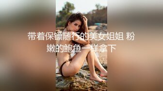 带着保镖随行的美女姐姐 粉嫩的鲍鱼一样拿下