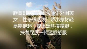 胖哥哥网约兼职大学生外围美女，性感很活泼，娇小身材轻易能抱起，穿上黑丝摸摸腿，扶着屁股一顿猛插舒服