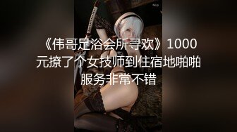 《伟哥足浴会所寻欢》1000元撩了个女技师到住宿地啪啪服务非常不错