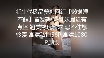 新生代极品萝莉网红【懒懒睡不醒】首发新作-妹妹最近有点怪 翘美臀玩粉穴 忍不住想怜爱 高清私拍56P 高清1080P原版