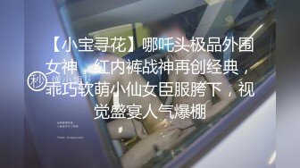 【小宝寻花】哪吒头极品外围女神，红内裤战神再创经典，乖巧软萌小仙女臣服胯下，视觉盛宴人气爆棚