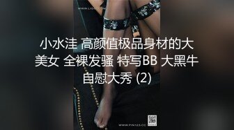 小水洼 高颜值极品身材的大美女 全裸发骚 特写BB 大黑牛自慰大秀 (2)