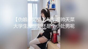 【伪娘小奶猫】勾引超帅天菜大学生没想到还是个小处男呢