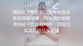 高校女大学生校园女神被金主爸爸蹂躏爆操，网袜黑丝制服诱惑被干的哭腔呻吟，顶级白富美超极品反差婊