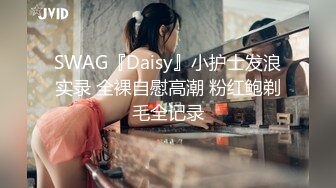 SWAG『Daisy』小护士发浪实录 全裸自慰高潮 粉红鲍剃毛全记录