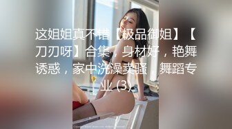 这姐姐真不错【极品御姐】【刀刃呀】合集，身材好，艳舞诱惑，家中洗澡卖骚，舞蹈专业 (3)