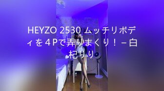 HEYZO 2530 ムッチリボディを４Pで弄りまくり！ – 白杞りり