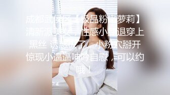 成都武侯区【极品粉嫩萝莉】清新派美女，性感小腿退穿上黑丝 诱惑极了，小粉穴掰开惊现小逼逼呻吟自慰，可以约哦！