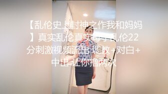 【乱伦史上封神之作我和妈妈】真实乱伦真实母子乱伦22分刺激视频流出 调教+对白+中出 让你撸两次