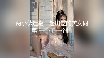 两小伙迷翻一起出差的美女同事 一个干一个拍