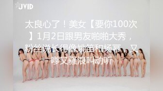 太良心了！美女【要你100次】1月2日跟男友啪啪大秀，粉丝说长得像姚笛和杨幂，又嗲又骚浪叫动听