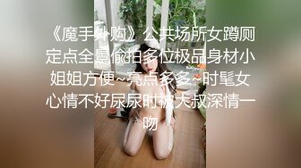 《魔手外购》公共场所女蹲厕定点全景偸拍多位极品身材小姐姐方便~亮点多多~时髦女心情不好尿尿时被大叔深情一吻