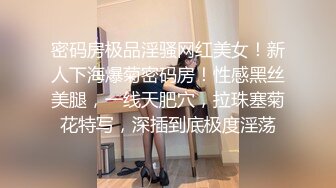 密码房极品淫骚网红美女！新人下海爆菊密码房！性感黑丝美腿，一线天肥穴，拉珠塞菊花特写，深插到底极度淫荡