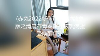 (赤兔2022新作) 40分钟纯享版之清晨在青春旅社被饥渴骚受唤醒(下) 