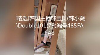 [精选]韩国主播韩宝贝(韩小薇)Double101(79)编号485FAFA3