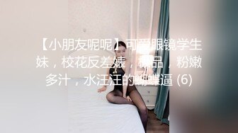 【小朋友呢呢】可爱眼镜学生妹，校花反差婊，极品，粉嫩多汁，水汪汪的蝴蝶逼 (6)