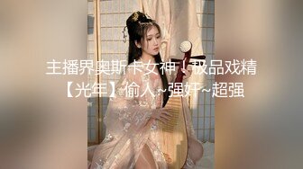 主播界奥斯卡女神！极品戏精【光年】偷人~强奸~超强