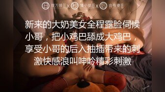 新来的大奶美女全程露脸伺候小哥，把小鸡巴舔成大鸡巴，享受小哥的后入抽插带来的刺激快感浪叫呻吟精彩刺激