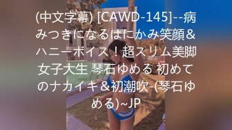 (中文字幕) [CAWD-145]--病みつきになるはにかみ笑顔＆ハニーボイス！超スリム美脚女子大生 琴石ゆめる 初めてのナカイキ＆初潮吹-(琴石ゆめる)~JP