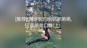 [推荐] 澜学长约炮邻家弟弟,狂草弟弟口爆(上) 