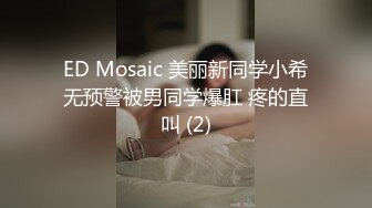 ED Mosaic 美丽新同学小希无预警被男同学爆肛 疼的直叫 (2)