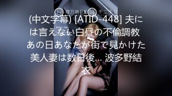 (中文字幕) [ATID-448] 夫には言えない白昼の不倫調教 あの日あなたが街で見かけた美人妻は数日後… 波多野結衣