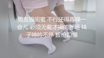 男友操闺蜜 不行还得再操一会儿 必须无套才操的舒坦 妹子呻吟不停 拔枪口爆