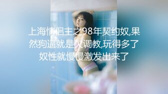 上海情侣主之98年契约奴,果然狗逼就是欠调教,玩得多了奴性就慢慢激发出来了