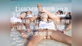 【168CM顶级蜜桃臀小女友】纤细美腿非常骚，深喉舔屌活一级棒，鞋子也不脱怼着骚穴猛操，妹搞几下流出白浆，大美臀骑乘