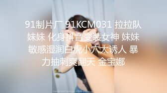 91制片厂 91KCM031 拉拉队妹妹 化身抖音变装女神 妹妹敏感湿润白虎小穴太诱人 暴力抽刺爽翻天 金宝娜