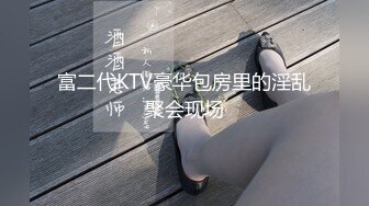 富二代KTV豪华包房里的淫乱聚会现场