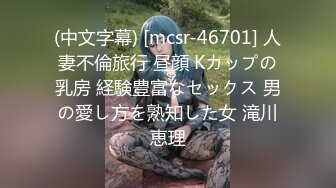 (中文字幕) [mcsr-46701] 人妻不倫旅行 昼顔 Kカップの乳房 経験豊富なセックス 男の愛し方を熟知した女 滝川恵理