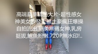 高端豪華精品大片-超性感女神美女沙發上被土豪瘋狂爆操自拍流出,絕美無碼女神,乳房挺拔,鮑魚粉嫩.720P無水印!..