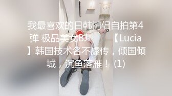 我最喜欢的日韩情侣自拍第4弹 极品美女BJ 루시아【Lucia】韩国技术名不虚传，倾国倾城，沉鱼落雁！ (1)